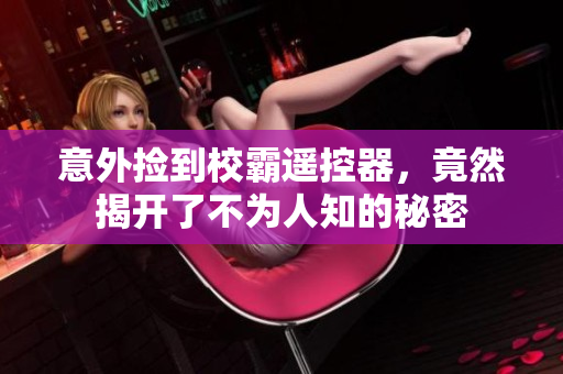 意外捡到校霸遥控器，竟然揭开了不为人知的秘密