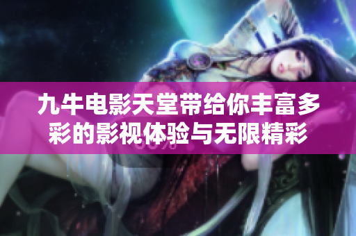 九牛电影天堂带给你丰富多彩的影视体验与无限精彩