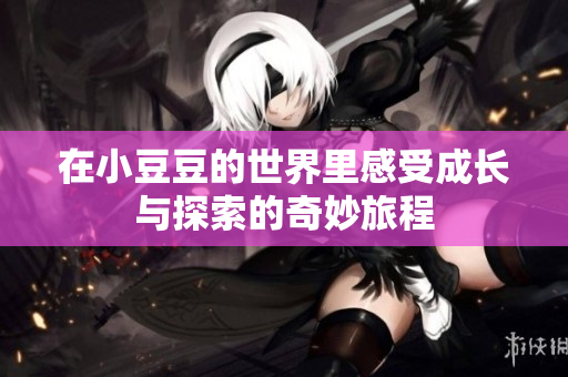 在小豆豆的世界里感受成长与探索的奇妙旅程