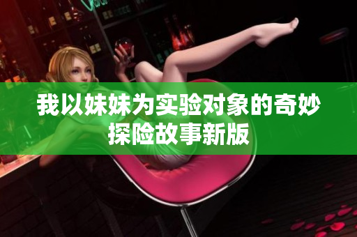 我以妹妹为实验对象的奇妙探险故事新版