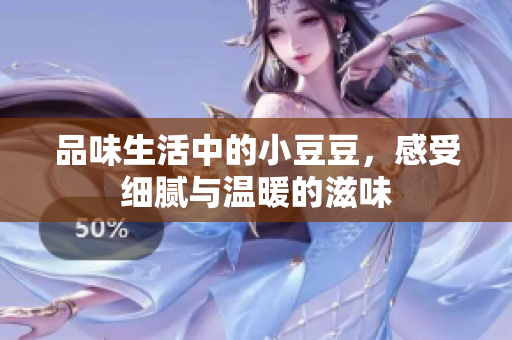 品味生活中的小豆豆，感受细腻与温暖的滋味