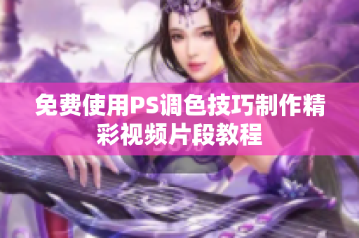 免费使用PS调色技巧制作精彩视频片段教程