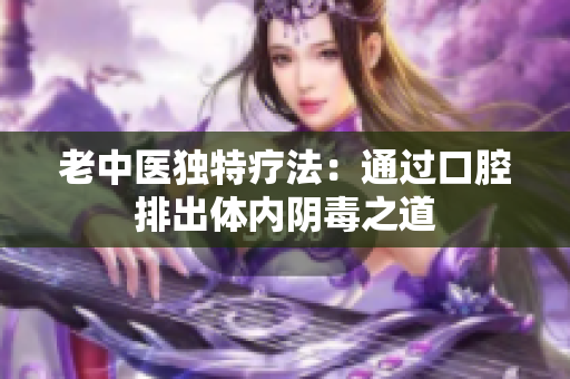 老中医独特疗法：通过口腔排出体内阴毒之道