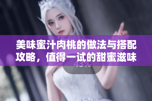 美味蜜汁肉桃的做法与搭配攻略，值得一试的甜蜜滋味