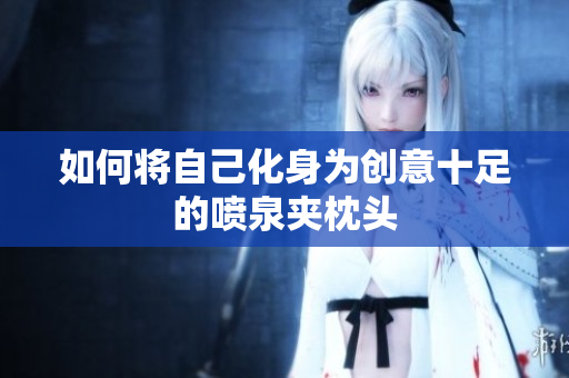 如何将自己化身为创意十足的喷泉夹枕头
