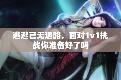 逃避已无退路，面对1v1挑战你准备好了吗