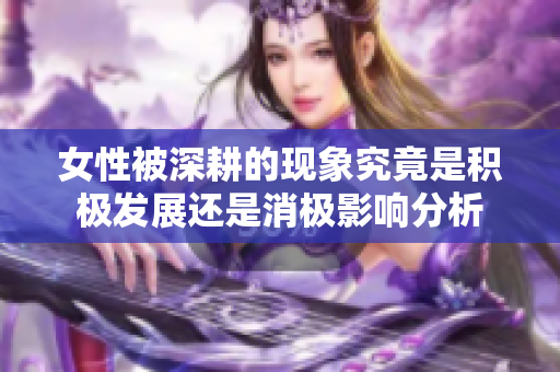 女性被深耕的现象究竟是积极发展还是消极影响分析