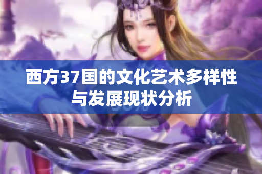 西方37国的文化艺术多样性与发展现状分析