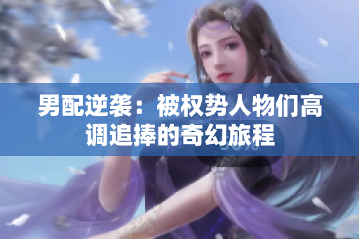 男配逆袭：被权势人物们高调追捧的奇幻旅程