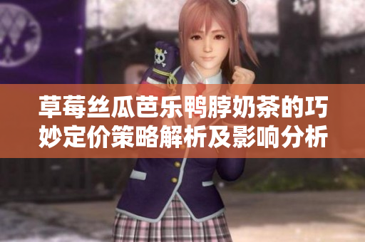 草莓丝瓜芭乐鸭脖奶茶的巧妙定价策略解析及影响分析