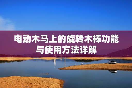 电动木马上的旋转木棒功能与使用方法详解