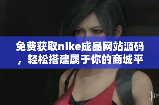 免费获取nike成品网站源码，轻松搭建属于你的商城平台