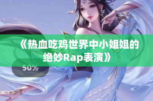 《热血吃鸡世界中小姐姐的绝妙Rap表演》
