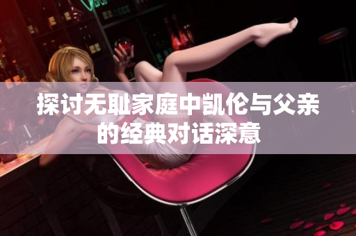 探讨无耻家庭中凯伦与父亲的经典对话深意