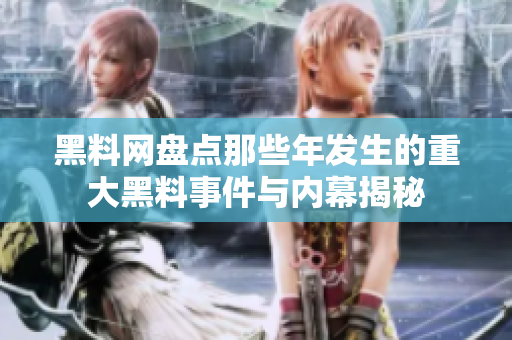 黑料网盘点那些年发生的重大黑料事件与内幕揭秘
