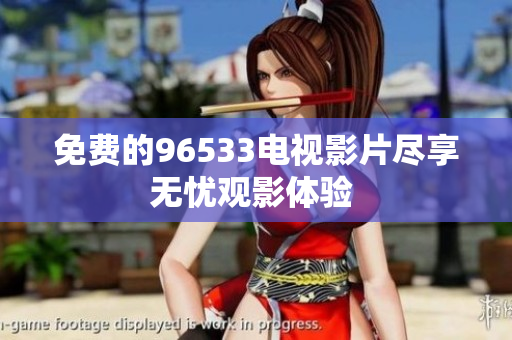 免费的96533电视影片尽享无忧观影体验 