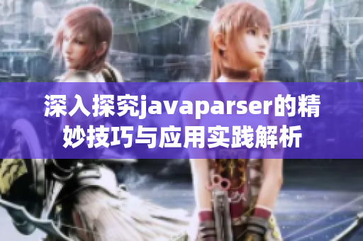 深入探究javaparser的精妙技巧与应用实践解析