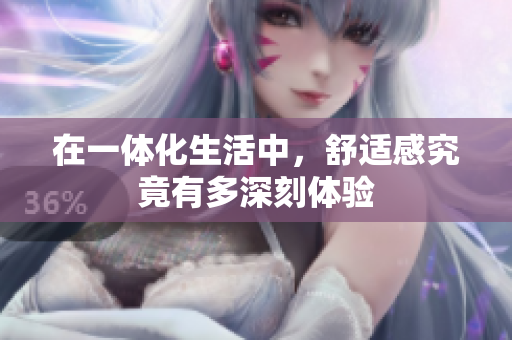 在一体化生活中，舒适感究竟有多深刻体验