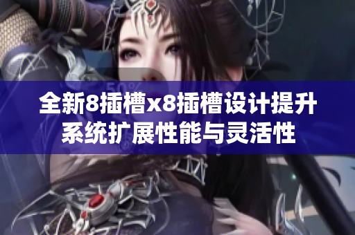 全新8插槽x8插槽设计提升系统扩展性能与灵活性