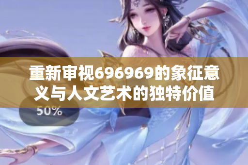 重新审视696969的象征意义与人文艺术的独特价值