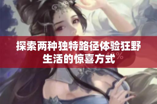 探索两种独特路径体验狂野生活的惊喜方式