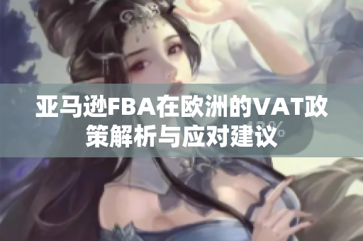 亚马逊FBA在欧洲的VAT政策解析与应对建议