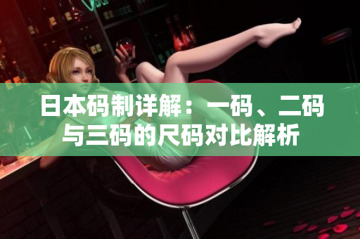 日本码制详解：一码、二码与三码的尺码对比解析