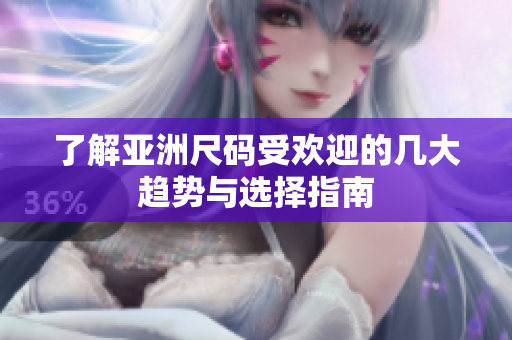 了解亚洲尺码受欢迎的几大趋势与选择指南