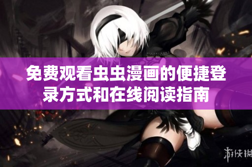 免费观看虫虫漫画的便捷登录方式和在线阅读指南