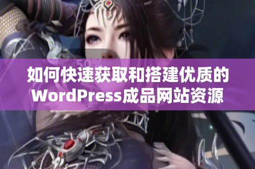 如何快速获取和搭建优质的WordPress成品网站资源分享