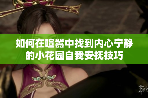 如何在喧嚣中找到内心宁静的小花园自我安抚技巧