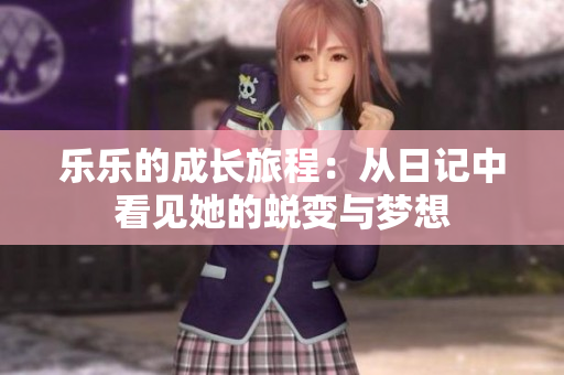 乐乐的成长旅程：从日记中看见她的蜕变与梦想
