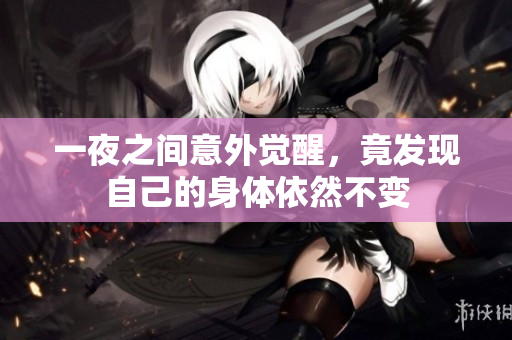 一夜之间意外觉醒，竟发现自己的身体依然不变