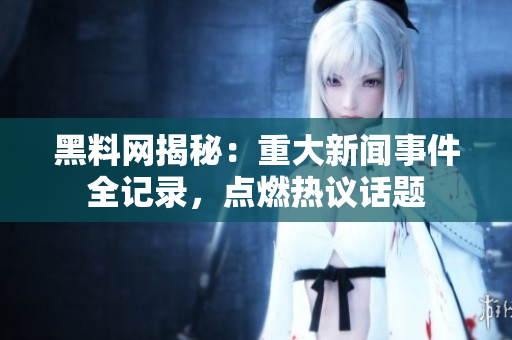 黑料网揭秘：重大新闻事件全记录，点燃热议话题