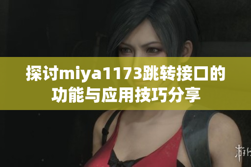 探讨miya1173跳转接口的功能与应用技巧分享
