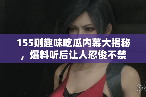 155则趣味吃瓜内幕大揭秘，爆料听后让人忍俊不禁