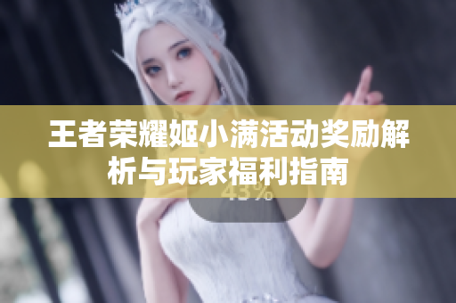 王者荣耀姬小满活动奖励解析与玩家福利指南