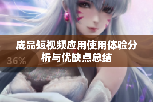 成品短视频应用使用体验分析与优缺点总结