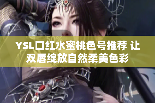 YSL口红水蜜桃色号推荐 让双唇绽放自然柔美色彩