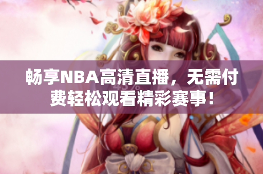 畅享NBA高清直播，无需付费轻松观看精彩赛事！