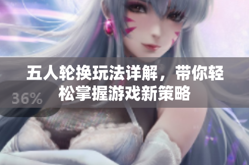 五人轮换玩法详解，带你轻松掌握游戏新策略