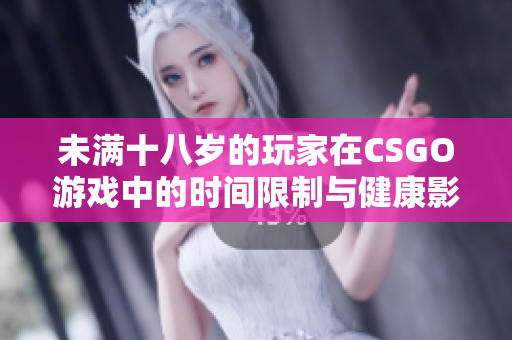 未满十八岁的玩家在CSGO游戏中的时间限制与健康影响分析