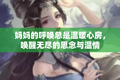 妈妈的呼唤总是温暖心房，唤醒无尽的思念与温情