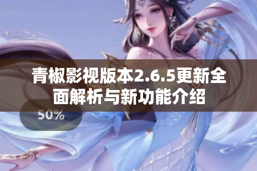 青椒影视版本2.6.5更新全面解析与新功能介绍