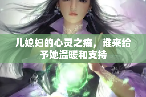 儿媳妇的心灵之痛，谁来给予她温暖和支持