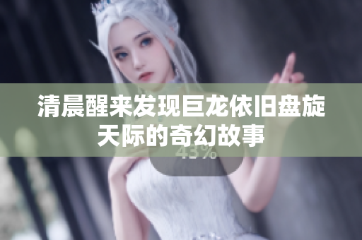 清晨醒来发现巨龙依旧盘旋天际的奇幻故事