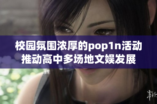 校园氛围浓厚的pop1n活动推动高中多场地文娱发展