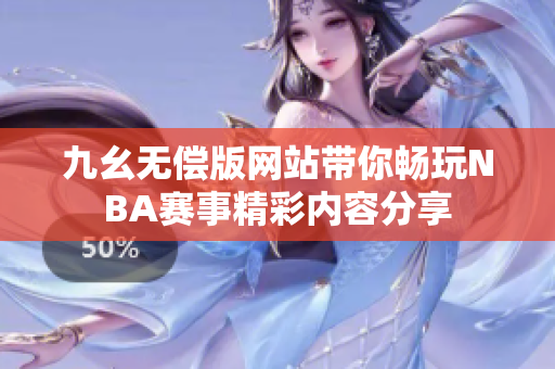 九幺无偿版网站带你畅玩NBA赛事精彩内容分享