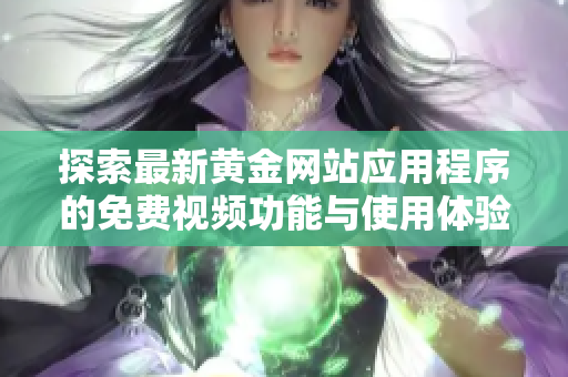 探索最新黄金网站应用程序的免费视频功能与使用体验