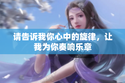 请告诉我你心中的旋律，让我为你奏响乐章